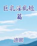 巨乳淫乱短篇