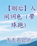 【烟后】人间词色（带球跑）在线阅读