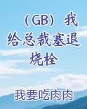 （GB）我给总裁塞退烧栓