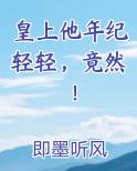 皇上他年纪轻轻，竟然！