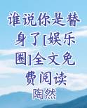 谁说你是替身了[娱乐圈]全文免费阅读