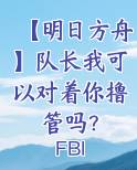 【明日方舟】队长我可以对着你撸管吗？