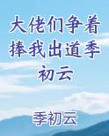 大佬们争着捧我出道季初云