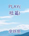 PLAY(短篇)全本免费阅读