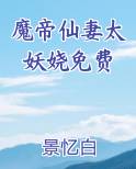 魔帝仙妻太妖娆免费