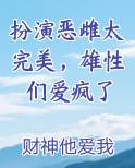 扮演恶雌太完美，雄性们爱疯了