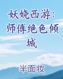 妖娆西游：师傅绝色倾城