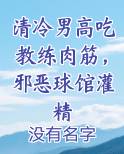 清冷男高吃教练肉筋，邪恶球馆灌精