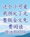 这个小可爱我拐定了完整版全文免费阅读