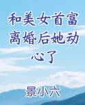 和美女首富离婚后她动心了