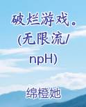 破烂游戏。(无限流/npH)
