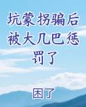 坑蒙拐骗后被大几巴惩罚了
