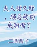 夫人甜又野，顾总被钓成翘嘴了