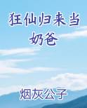 狂仙归来当奶爸在线阅读小说