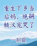 重生下乡当后妈，绝嗣糙汉宠哭了