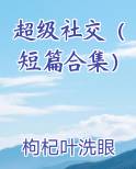 超级社交（短篇合集）