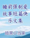 睡前强制爱故事短篇快乐文集