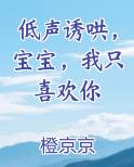 低声诱哄，宝宝，我只喜欢你