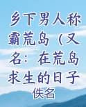 乡下男人称霸荒岛（又名：在荒岛求生的日子）小说免费阅读完整版排行榜