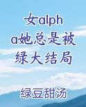 女alpha她总是被绿大结局