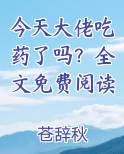 今天大佬吃药了吗？全文免费阅读