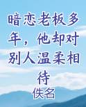 暗恋老板多年，他却对别人温柔相待