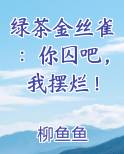 绿茶金丝雀：你囚吧，我摆烂！最新