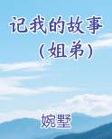 记我的故事（姐弟）小说5200