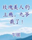 玫瑰美人钓上瘾，九爷栽了！
